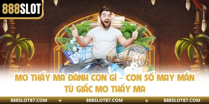 Mơ Thấy Ma Đánh Con Gì – Con Số May Mắn Từ Giấc Mơ Thấy Ma