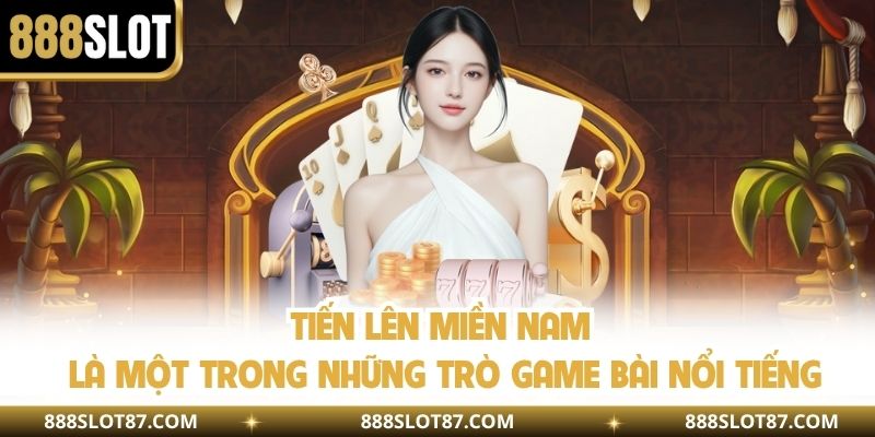 Tiến Lên Miền Nam là một trong những trò game bài nổi tiếng
