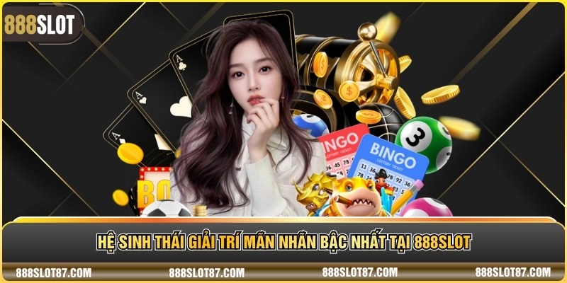 Hệ sinh thái giải trí mãn nhãn bậc nhất tại 888Slot